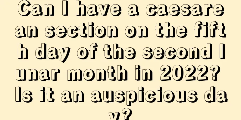 Can I have a caesarean section on the fifth day of the second lunar month in 2022? Is it an auspicious day?