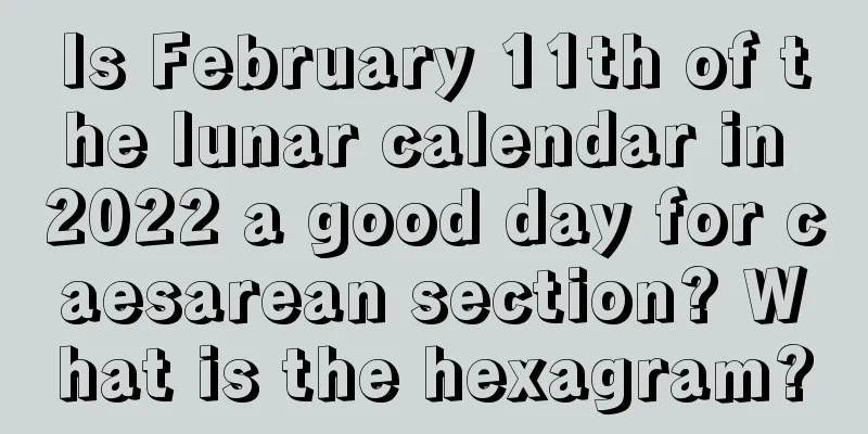 Is February 11th of the lunar calendar in 2022 a good day for caesarean section? What is the hexagram?