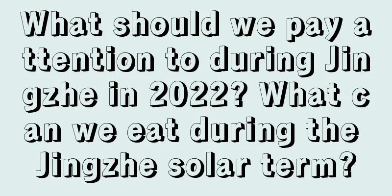 What should we pay attention to during Jingzhe in 2022? What can we eat during the Jingzhe solar term?