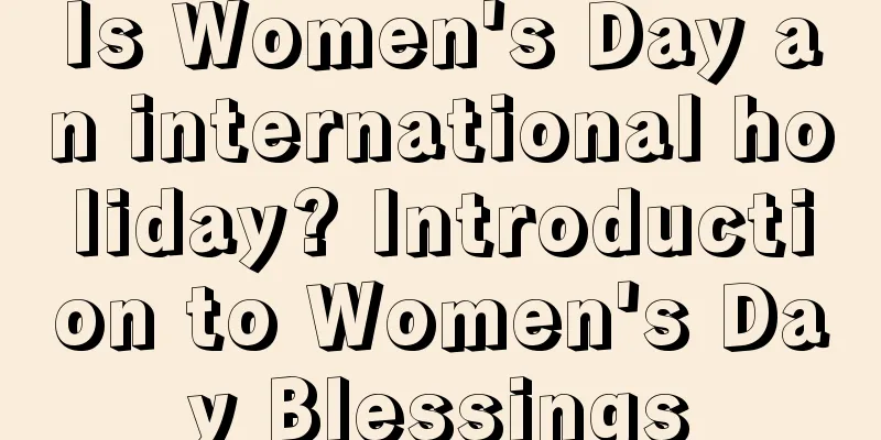 Is Women's Day an international holiday? Introduction to Women's Day Blessings