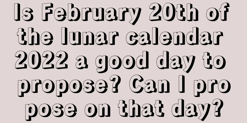 Is February 20th of the lunar calendar 2022 a good day to propose? Can I propose on that day?