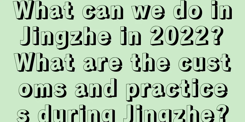 What can we do in Jingzhe in 2022? What are the customs and practices during Jingzhe?