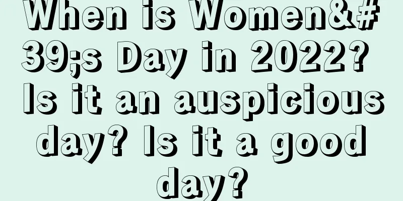 When is Women's Day in 2022? Is it an auspicious day? Is it a good day?