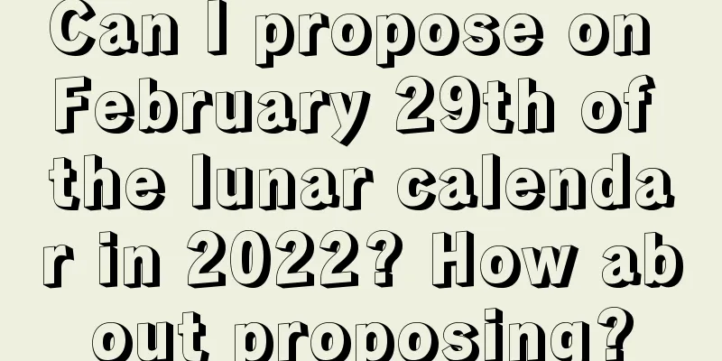 Can I propose on February 29th of the lunar calendar in 2022? How about proposing?