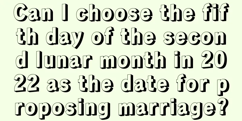 Can I choose the fifth day of the second lunar month in 2022 as the date for proposing marriage?