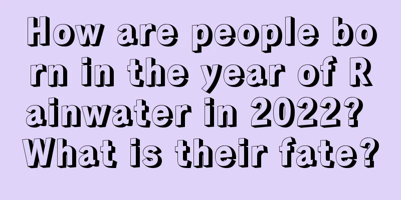 How are people born in the year of Rainwater in 2022? What is their fate?