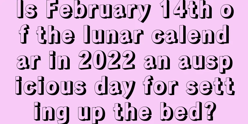 Is February 14th of the lunar calendar in 2022 an auspicious day for setting up the bed?