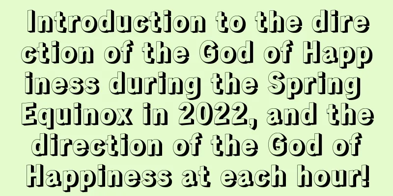 Introduction to the direction of the God of Happiness during the Spring Equinox in 2022, and the direction of the God of Happiness at each hour!