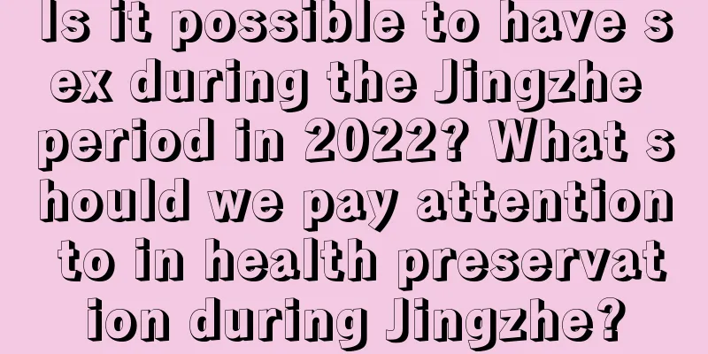 Is it possible to have sex during the Jingzhe period in 2022? What should we pay attention to in health preservation during Jingzhe?