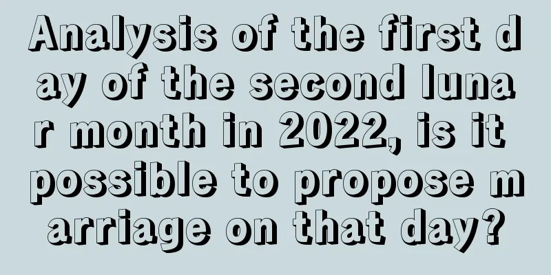 Analysis of the first day of the second lunar month in 2022, is it possible to propose marriage on that day?