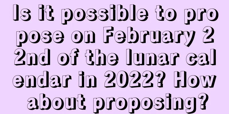 Is it possible to propose on February 22nd of the lunar calendar in 2022? How about proposing?