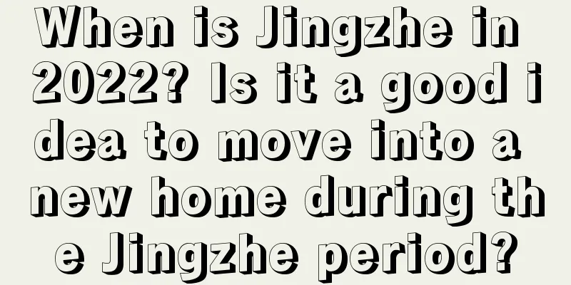 When is Jingzhe in 2022? Is it a good idea to move into a new home during the Jingzhe period?