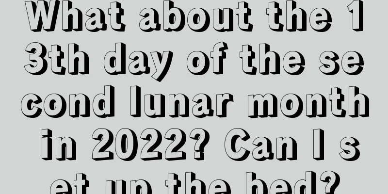 What about the 13th day of the second lunar month in 2022? Can I set up the bed?