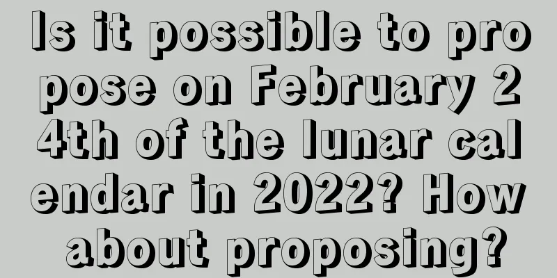 Is it possible to propose on February 24th of the lunar calendar in 2022? How about proposing?