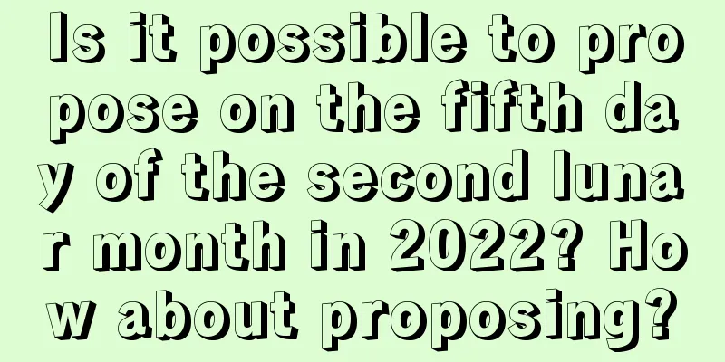 Is it possible to propose on the fifth day of the second lunar month in 2022? How about proposing?