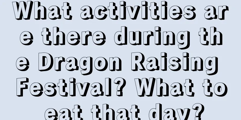What activities are there during the Dragon Raising Festival? What to eat that day?