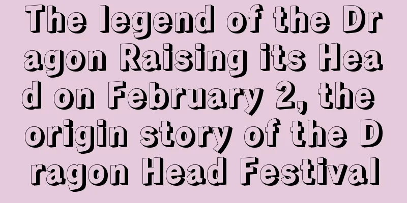 The legend of the Dragon Raising its Head on February 2, the origin story of the Dragon Head Festival