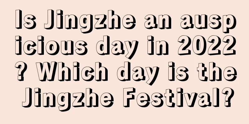 Is Jingzhe an auspicious day in 2022? Which day is the Jingzhe Festival?