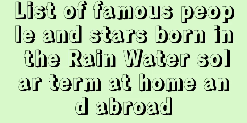 List of famous people and stars born in the Rain Water solar term at home and abroad