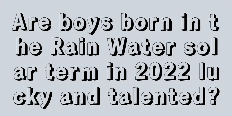 Are boys born in the Rain Water solar term in 2022 lucky and talented?