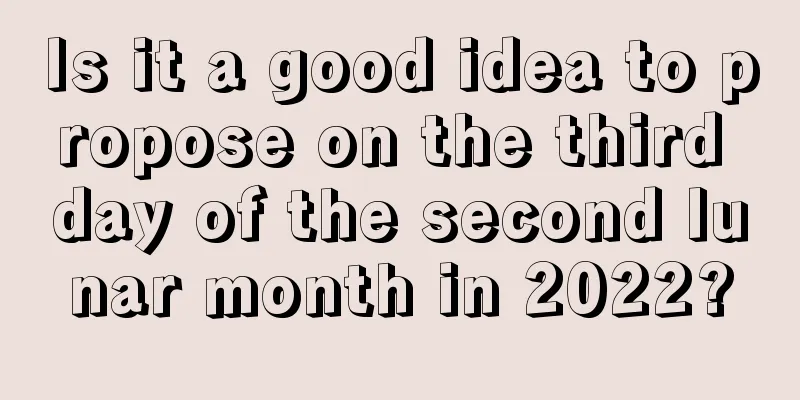 Is it a good idea to propose on the third day of the second lunar month in 2022?