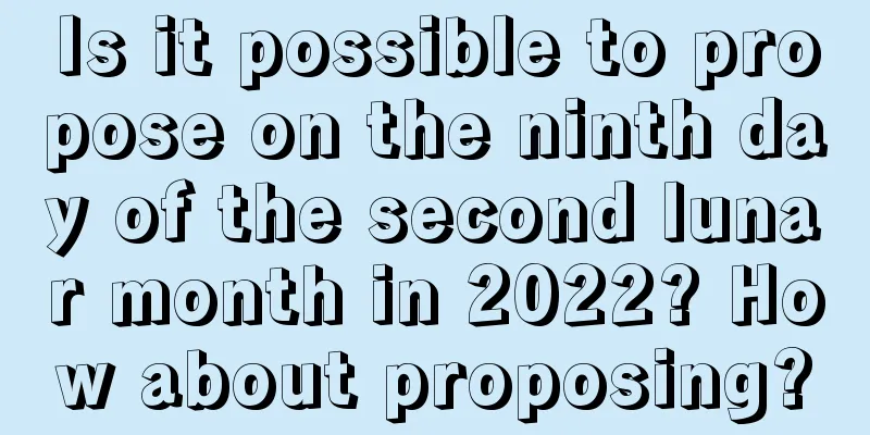 Is it possible to propose on the ninth day of the second lunar month in 2022? How about proposing?