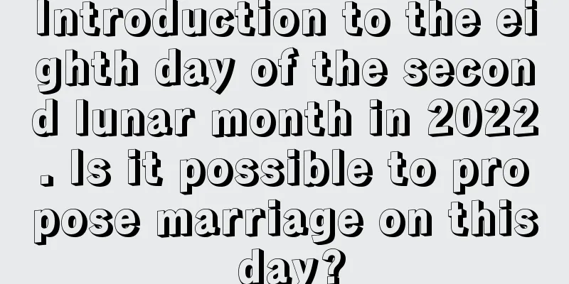 Introduction to the eighth day of the second lunar month in 2022. Is it possible to propose marriage on this day?