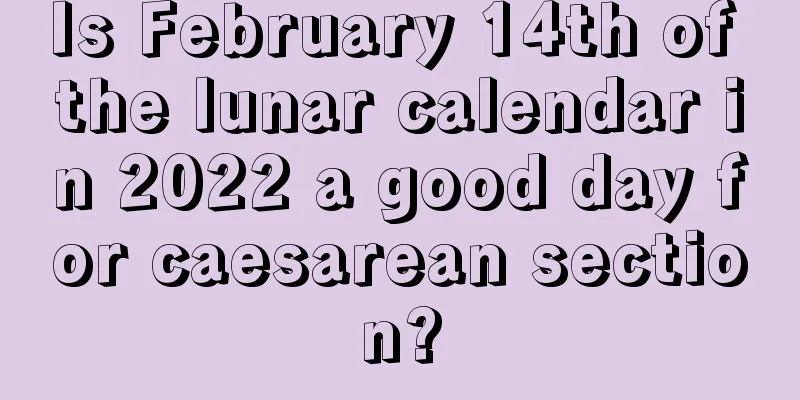 Is February 14th of the lunar calendar in 2022 a good day for caesarean section?