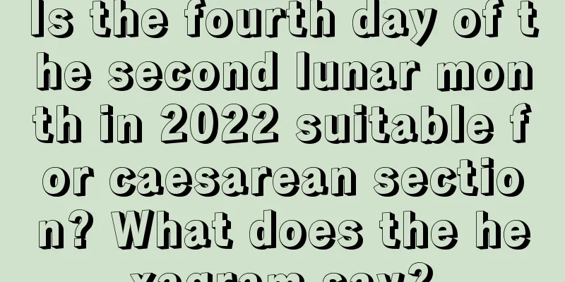 Is the fourth day of the second lunar month in 2022 suitable for caesarean section? What does the hexagram say?