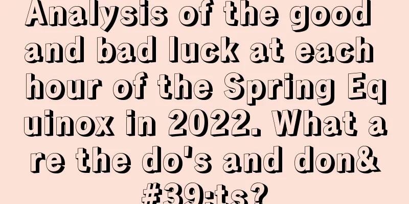 Analysis of the good and bad luck at each hour of the Spring Equinox in 2022. What are the do's and don'ts?