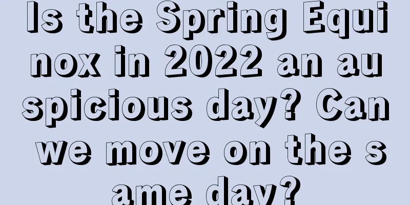 Is the Spring Equinox in 2022 an auspicious day? Can we move on the same day?