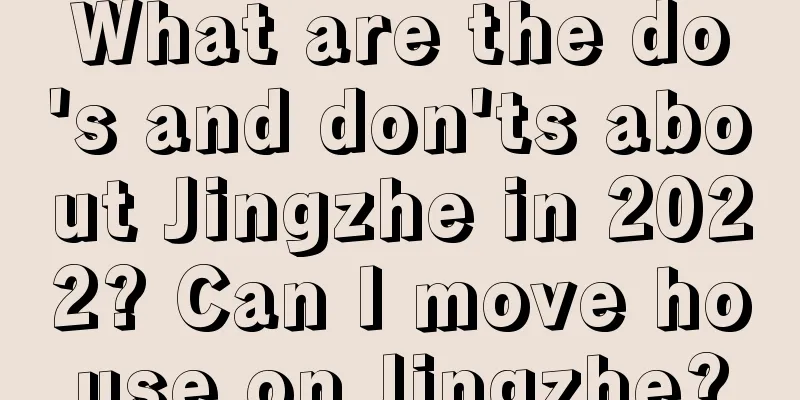 What are the do's and don'ts about Jingzhe in 2022? Can I move house on Jingzhe?