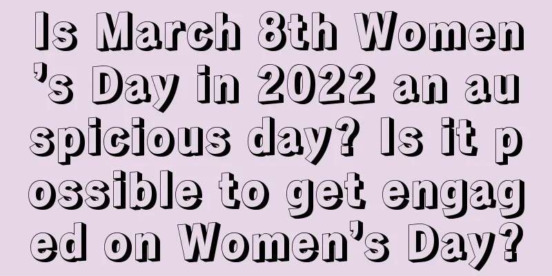 Is March 8th Women’s Day in 2022 an auspicious day? Is it possible to get engaged on Women’s Day?