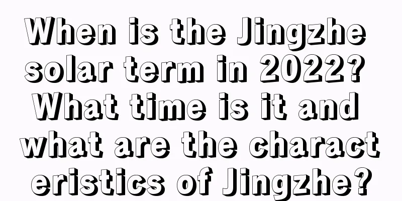 When is the Jingzhe solar term in 2022? What time is it and what are the characteristics of Jingzhe?