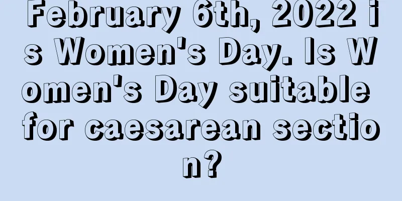 February 6th, 2022 is Women's Day. Is Women's Day suitable for caesarean section?