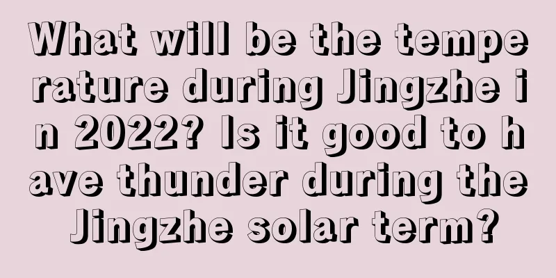 What will be the temperature during Jingzhe in 2022? Is it good to have thunder during the Jingzhe solar term?