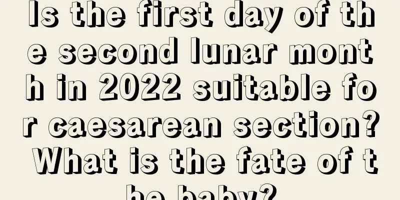 Is the first day of the second lunar month in 2022 suitable for caesarean section? What is the fate of the baby?