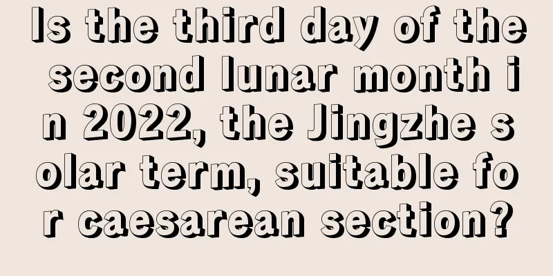 Is the third day of the second lunar month in 2022, the Jingzhe solar term, suitable for caesarean section?