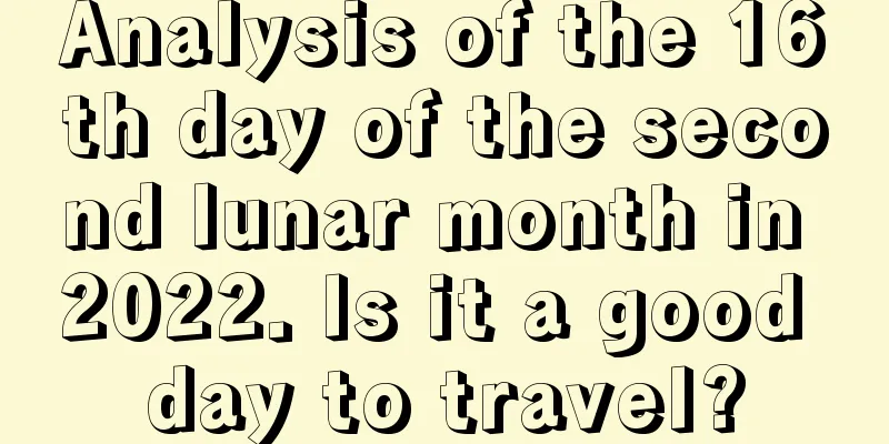 Analysis of the 16th day of the second lunar month in 2022. Is it a good day to travel?