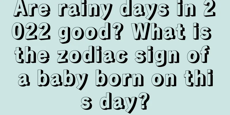 Are rainy days in 2022 good? What is the zodiac sign of a baby born on this day?