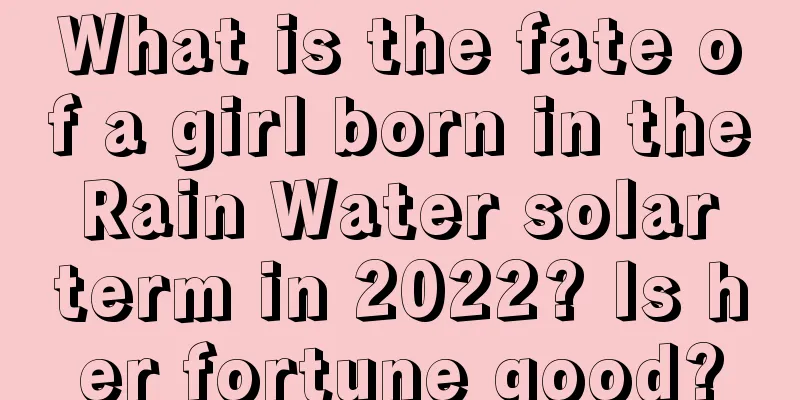 What is the fate of a girl born in the Rain Water solar term in 2022? Is her fortune good?