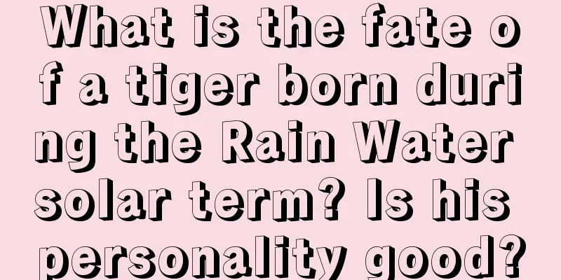 What is the fate of a tiger born during the Rain Water solar term? Is his personality good?