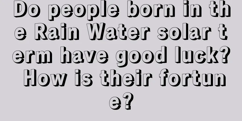 Do people born in the Rain Water solar term have good luck? How is their fortune?