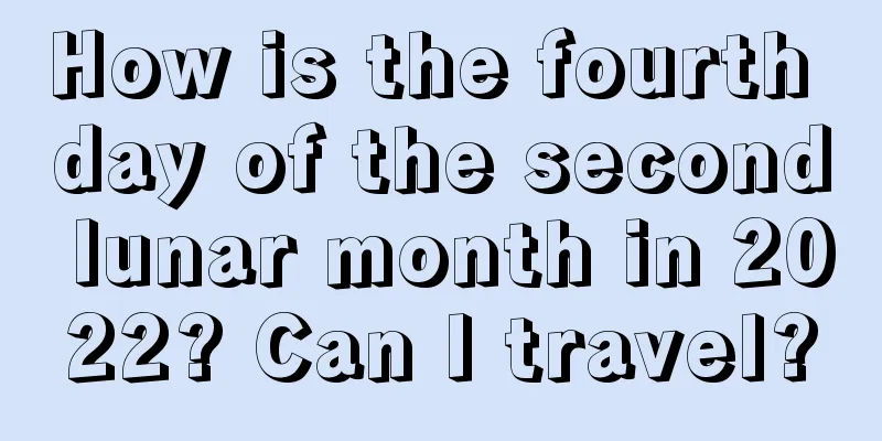How is the fourth day of the second lunar month in 2022? Can I travel?