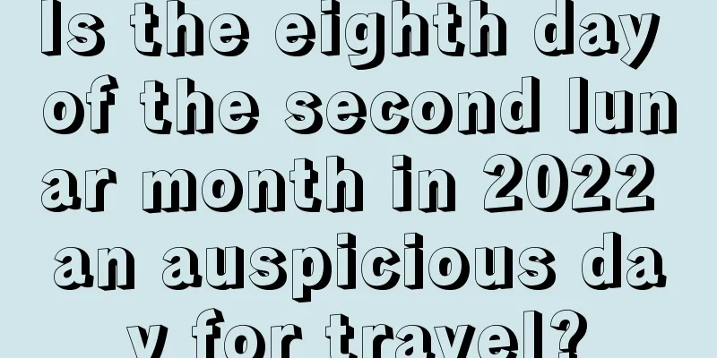 Is the eighth day of the second lunar month in 2022 an auspicious day for travel?
