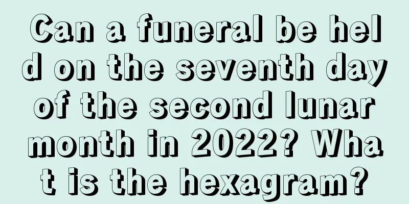 Can a funeral be held on the seventh day of the second lunar month in 2022? What is the hexagram?