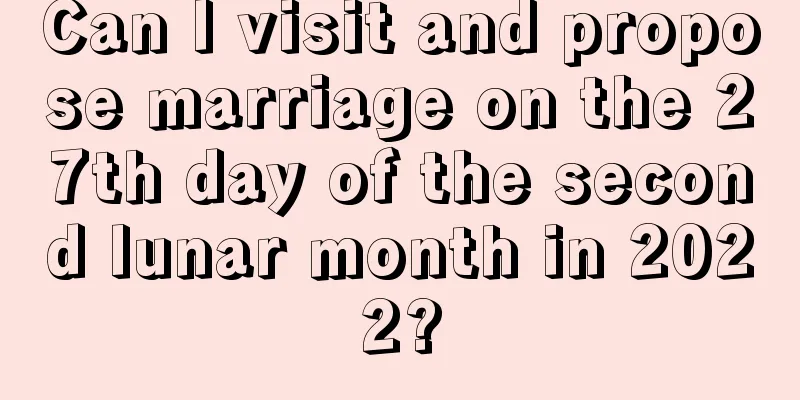 Can I visit and propose marriage on the 27th day of the second lunar month in 2022?