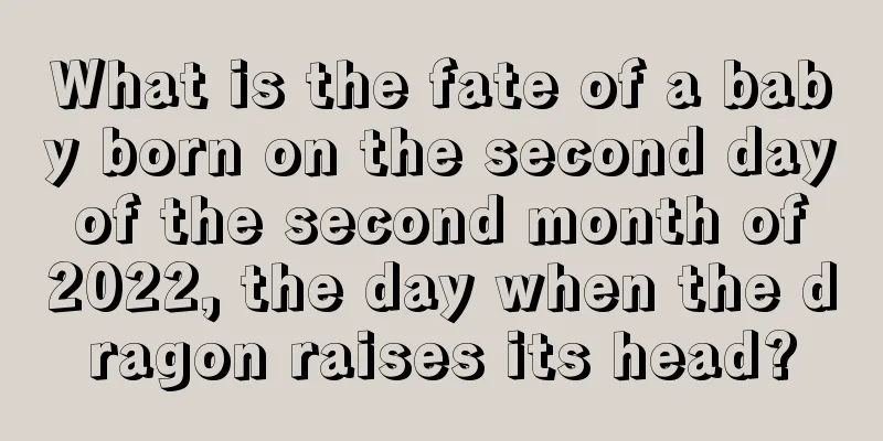 What is the fate of a baby born on the second day of the second month of 2022, the day when the dragon raises its head?