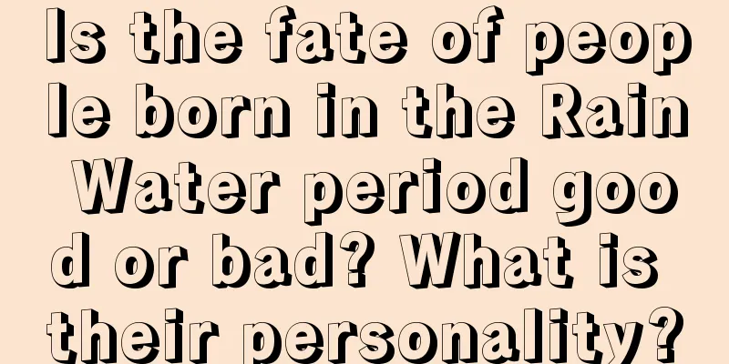 Is the fate of people born in the Rain Water period good or bad? What is their personality?