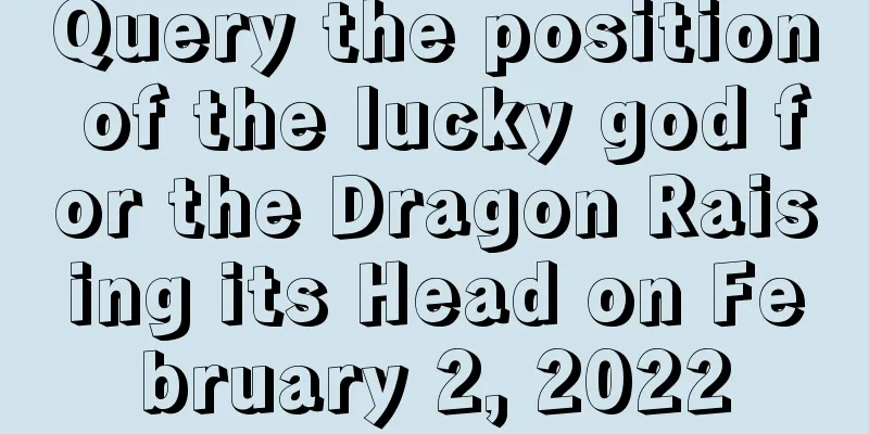 Query the position of the lucky god for the Dragon Raising its Head on February 2, 2022